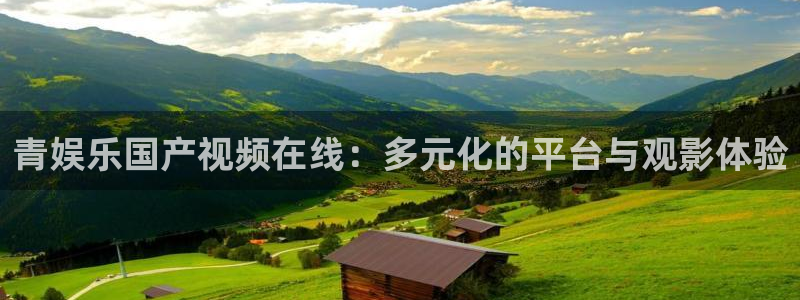 凯发k8天生赢家一触即发：青娱乐国产视频在线：多元化的平台与观影体验