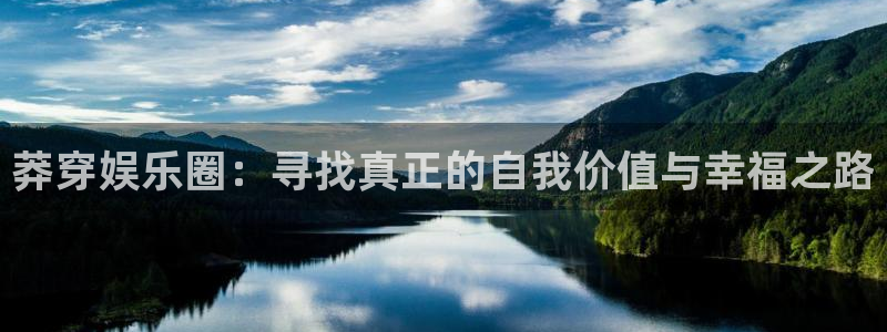 凯发k8真实：莽穿娱乐圈：寻找真正的自我价值与幸福之路